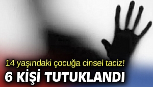14 yaşındaki çocuğa cinsel tacize 6 tutuklama