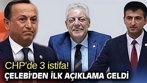 CHP'de 3 istifa! Çelebi'den ilk açıklama geldi