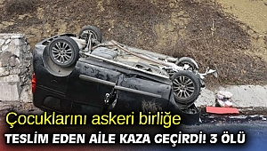 Çocuklarını askeri birliğe teslim eden aile kaza geçirdi! 3 ölü