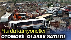 Hurda kamyonetler otomobil olarak satıldı