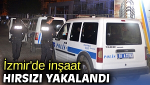 İzmir'de inşaat hırsızı yakalandı