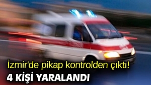İzmir'de pikap kontrolden çıktı! 4 kişi yaralandı