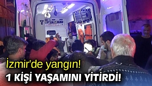 İzmir'de yangın! 1 kişi yaşamını yitirdi!