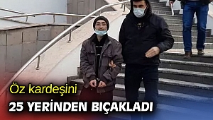 Öz kardeşini 25 yerinden bıçakladı