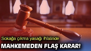 Sokağa çıkma yasağı ihlalinde mahkemeden flaş karar!
