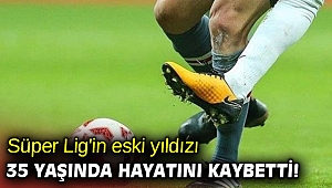Süper Lig'in eski yıldızı, 35 yaşında hayatını kaybetti!
