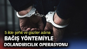 5 ilde şehit ve gaziler adına bağış yöntemiyle dolandırıcılık operasyonu