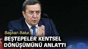 Başkan Batur, Beştepeler kentsel dönüşümünü anlattı