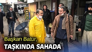 Başkan Batur, taşkında sahada!