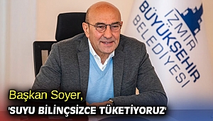 Başkan Soyer, 'Suyu bilinçsizce tüketiyoruz'