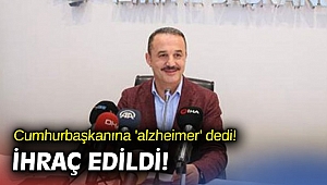 Cumhurbaşkanına 'alzheimer' dedi! İhraç edildi!