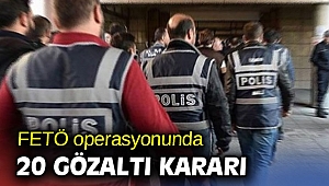FETÖ operasyonunda 20 gözaltı kararı