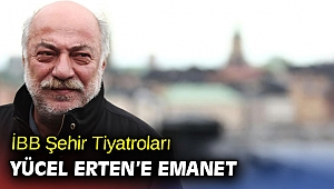 İBB Şehir Tiyatroları Yücel Erten’e emanet