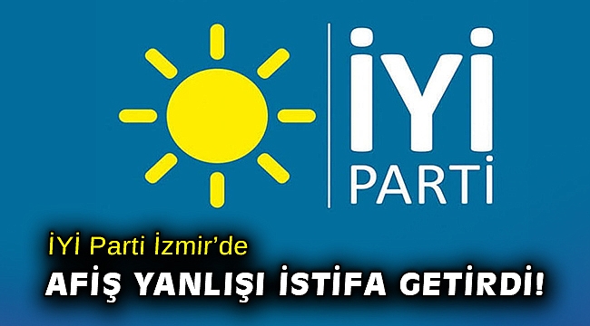 İYİ Parti İzmir'de afiş yanlışı istifa getirdi!
