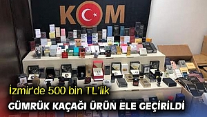 İzmir’de 500 bin TL’lik gümrük kaçağı ürün ele geçirildi