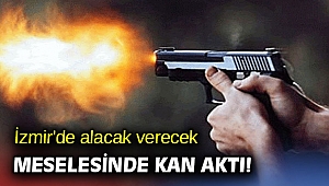 İzmir'de alacak verecek meselesinde kan aktı!