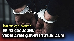 İzmir'de eşini öldüren ve iki çocuğunu yaralayan şüpheli tutuklandı