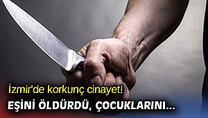 İzmir'de korkunç cinayet! Eşini öldürdü çocuklarını... 