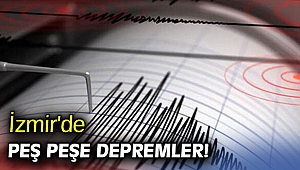 İzmir'de peş peşe depremler!