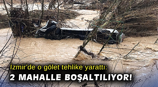 İzmir'de o gölet tehlike yarattı: 2 mahalle boşatılıyor!