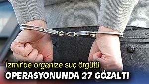 İzmir'de organize suç örgütü operasyonunda 27 gözaltı