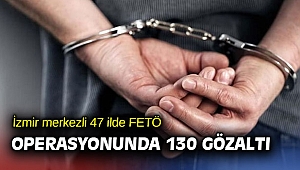 İzmir merkezli 47 ilde FETÖ operasyonunda 130 gözaltı