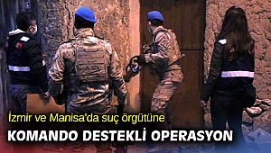 İzmir ve Manisa'da suç örgütüne komando destekli operasyon