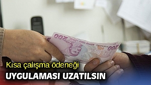 Kısa çalışma ödeneği uygulaması uzatılsın