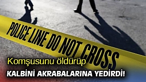 Komşusunu öldürüp kalbini akrabalarına yedirdi!