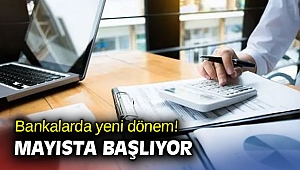 Mayısta bankalarda yeni dönem başlıyor!