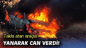 Takla atan araçta yanarak can verdi!