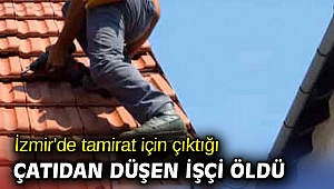 Tamirat için çıktığı çatıdan düşen işçi öldü