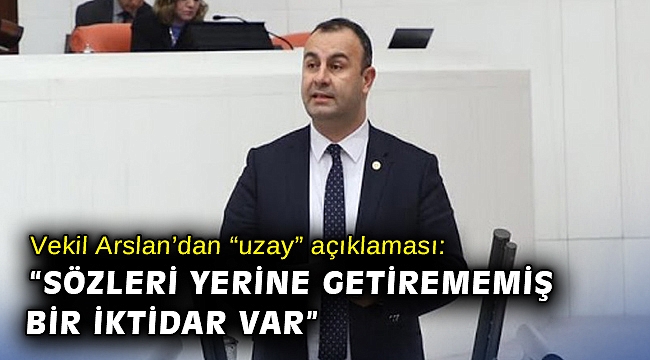 Vekil Arslan’dan “uzay” açıklaması: “Sözleri yerine getirememiş bir iktidar var”