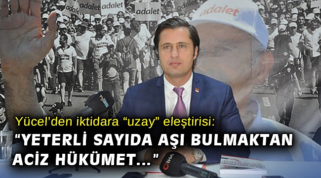 Yücel’den iktidara “uzay” eleştirisi: “Yeterli sayıda aşı bulmaktan aciz hükümet…”
