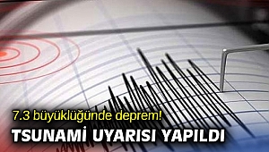 7.3 büyüklüğünde deprem! Tsunami uyarısı yapıldı