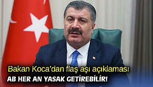 Bakan Koca'dan flaş aşı açıklaması: AB her an yasak getirebilir!