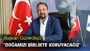 Başkan Gümrükçü, “Doğamızı birlikte koruyacağız”