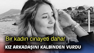 Bir kadın cinayeti daha! Kız arkadaşını kalbinden vurdu