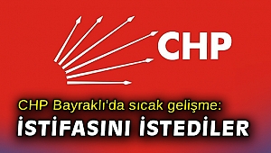 CHP Bayraklı'da sıcak gelişme: İstifasını istediler
