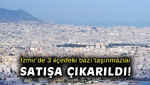 İzmir’de 3 ilçedeki bazı taşınmazlar satışa çıkarıldı!