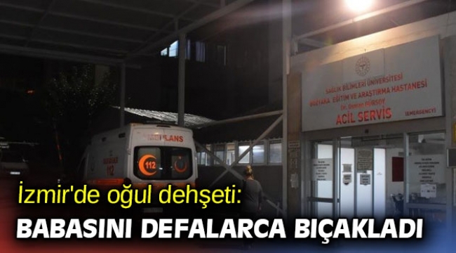 İzmir'de oğul dehşeti: Babasını defalarca bıçakladı