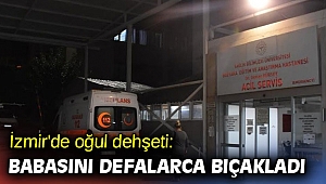 İzmir'de oğul dehşeti: Babasını defalarca bıçakladı