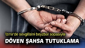 İzmir'de sevgilisini beyzbol sopasıyla döven şahsa tutuklama