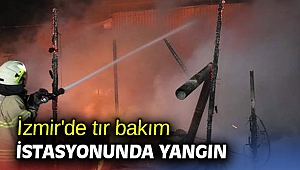 İzmir'de tır bakım istasyonunda yangın
