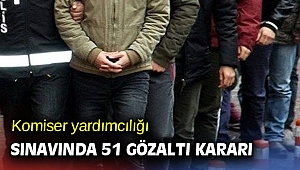 Komiser yardımcılığı sınavında 51 gözaltı kararı