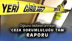 Oğlunu öldüren anneye ceza sorumluluğu tam raporu