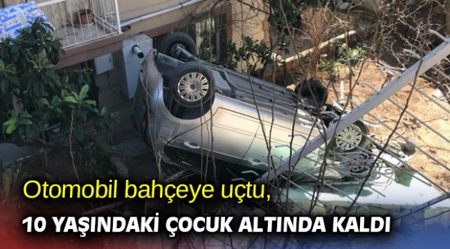 Otomobil bahçeye uçtu, 10 yaşındaki çocuk altında kaldı