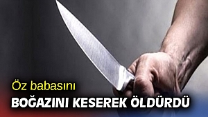 Öz babasını boğazını keserek öldürdü
