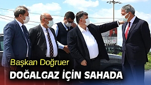 Başkan Doğruer doğalgaz için sahada