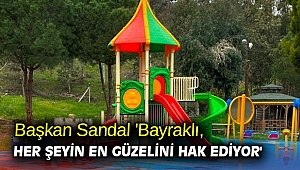 Başkan Sandal 'Bayraklı, her şeyin en güzelini hak ediyor'